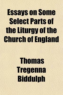 Book cover for Essays on Some Select Parts of the Liturgy of the Church of England; The Substance of a Course of Lectures, Delivered in the Parish Church of St. Werburgh, Bristol