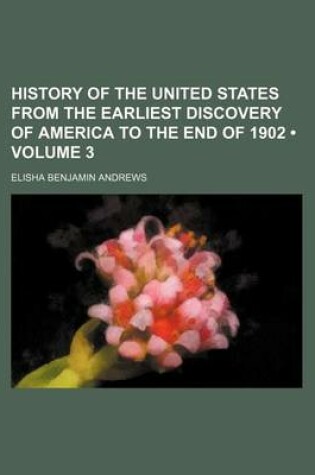 Cover of History of the United States from the Earliest Discovery of America to the End of 1902 (Volume 3)