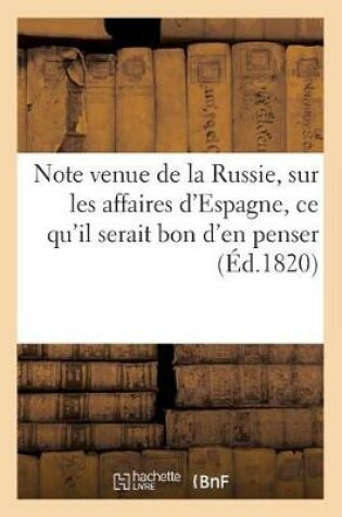 Cover of Note Venue de la Russie, Sur Les Affaires d'Espagne, Ce Qu'il Serait Bon d'En Penser