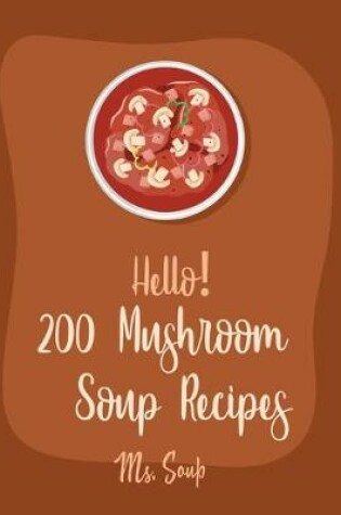 Cover of Hello! 200 Mushroom Soup Recipes