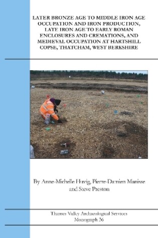 Cover of Later Bronze Age To Middle Iron Age Occupation and Iron Production, Late Iron Age to Early Roman Enclosures and Cremations and Medieval Occupation at Hartshill Copse, Thatcham, West Berkshire