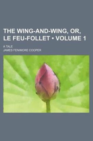 Cover of The Wing-And-Wing, Or, Le Feu-Follet (Volume 1); A Tale