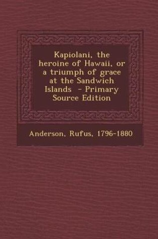Cover of Kapiolani, the Heroine of Hawaii, or a Triumph of Grace at the Sandwich Islands - Primary Source Edition