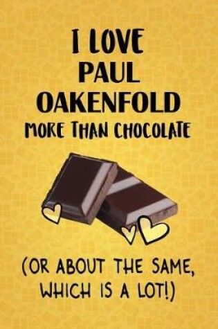 Cover of I Love Paul Oakenfold More Than Chocolate (Or About The Same, Which Is A Lot!)