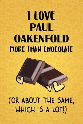Book cover for I Love Paul Oakenfold More Than Chocolate (Or About The Same, Which Is A Lot!)