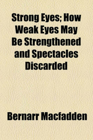 Cover of Strong Eyes; How Weak Eyes May Be Strengthened and Spectacles Discarded