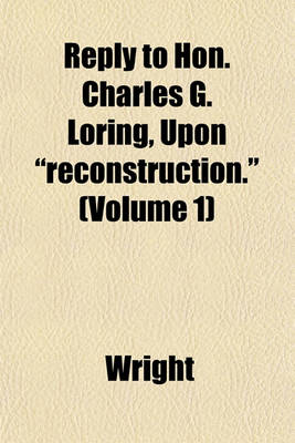 Book cover for Reply to Hon. Charles G. Loring, Upon "Reconstruction." (Volume 1)