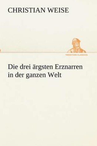 Cover of Die Drei Argsten Erznarren in Der Ganzen Welt