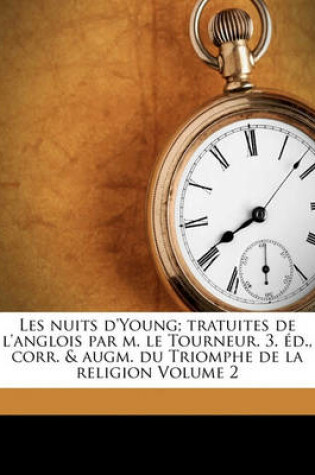 Cover of Les Nuits D'Young; Tratuites de L'Anglois Par M. Le Tourneur. 3. Ed., Corr. & Augm. Du Triomphe de La Religion Volume 2