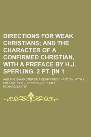 Cover of Directions for Weak Christians; And the Character of a Confirmed Christian, with a Preface by H.J. Sperling. 2 PT. [In 1. and the Character of a Confirmed Christian, with a Preface by H.J. Sperling. 2 PT. [In 1