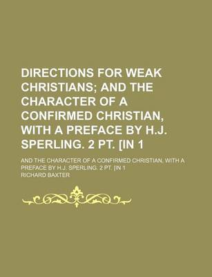 Book cover for Directions for Weak Christians; And the Character of a Confirmed Christian, with a Preface by H.J. Sperling. 2 PT. [In 1. and the Character of a Confirmed Christian, with a Preface by H.J. Sperling. 2 PT. [In 1