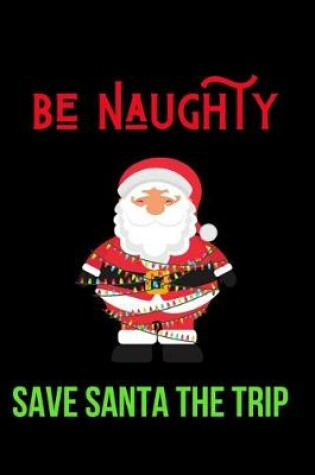 Cover of Be Naughty Save Santa the Trip