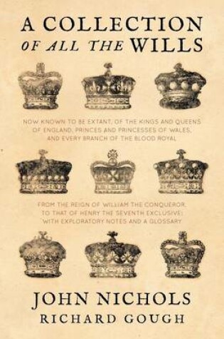 Cover of A Collection of All the Wills, Now Known to Be Extant, of the Kings and Queens of England, Princes and Princesses of Wales, and Every Branch of the ... to That of Henry the Seventh Exclusive