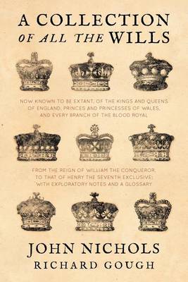 Book cover for A Collection of All the Wills, Now Known to Be Extant, of the Kings and Queens of England, Princes and Princesses of Wales, and Every Branch of the ... to That of Henry the Seventh Exclusive