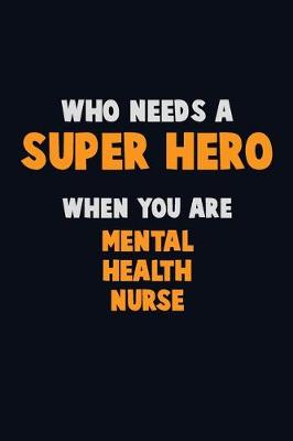 Book cover for Who Need A SUPER HERO, When You Are mental health nurse