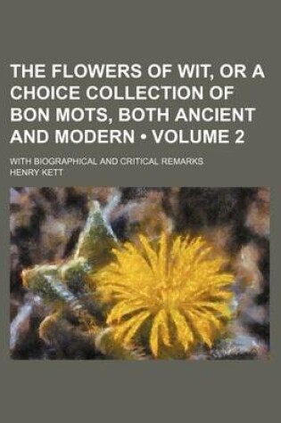 Cover of The Flowers of Wit, or a Choice Collection of Bon Mots, Both Ancient and Modern (Volume 2); With Biographical and Critical Remarks