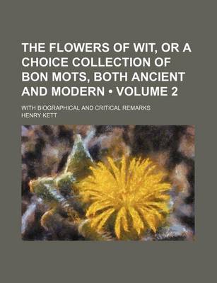 Book cover for The Flowers of Wit, or a Choice Collection of Bon Mots, Both Ancient and Modern (Volume 2); With Biographical and Critical Remarks