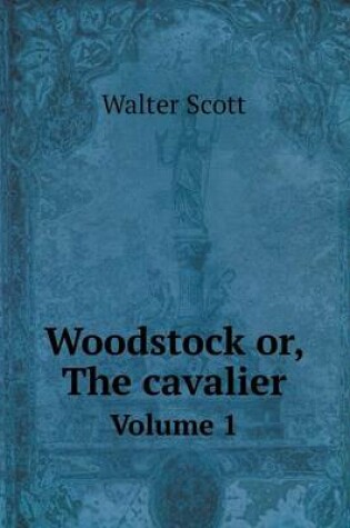 Cover of Woodstock or, The cavalier Volume 1