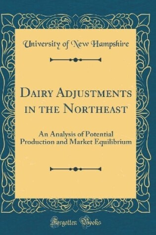 Cover of Dairy Adjustments in the Northeast: An Analysis of Potential Production and Market Equilibrium (Classic Reprint)
