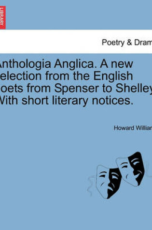 Cover of Anthologia Anglica. A new selection from the English poets from Spenser to Shelley. With short literary notices.