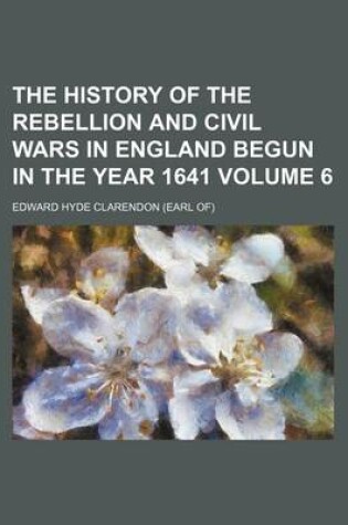 Cover of The History of the Rebellion and Civil Wars in England Begun in the Year 1641 Volume 6