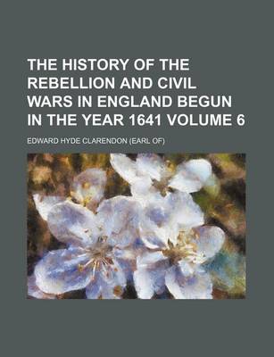 Book cover for The History of the Rebellion and Civil Wars in England Begun in the Year 1641 Volume 6