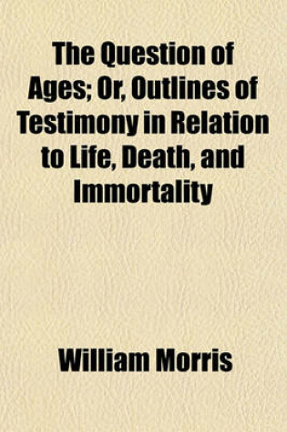 Cover of The Question of Ages; Or, Outlines of Testimony in Relation to Life, Death, and Immortality