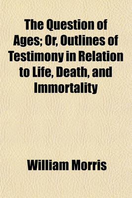 Book cover for The Question of Ages; Or, Outlines of Testimony in Relation to Life, Death, and Immortality