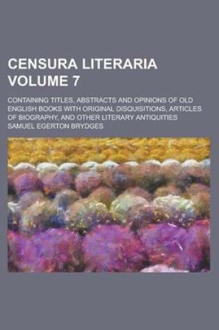 Cover of Censura Literaria; Containing Titles, Abstracts and Opinions of Old English Books with Original Disquisitions, Articles of Biography, and Other Literary Antiquities Volume 7