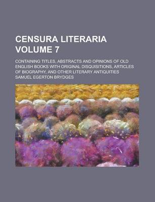 Book cover for Censura Literaria; Containing Titles, Abstracts and Opinions of Old English Books with Original Disquisitions, Articles of Biography, and Other Literary Antiquities Volume 7