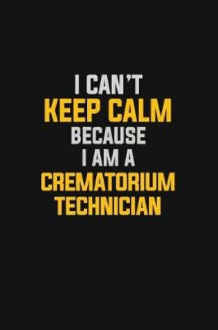 Cover of I Can't Keep Calm Because I Am A Crematorium Technician