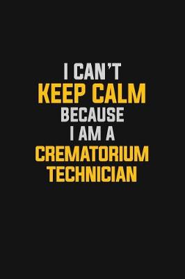 Book cover for I Can't Keep Calm Because I Am A Crematorium Technician