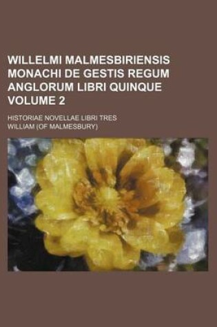 Cover of Willelmi Malmesbiriensis Monachi de Gestis Regum Anglorum Libri Quinque Volume 2; Historiae Novellae Libri Tres