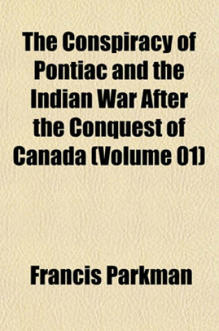 Cover of The Conspiracy of Pontiac and the Indian War After the Conquest of Canada (Volume 01)