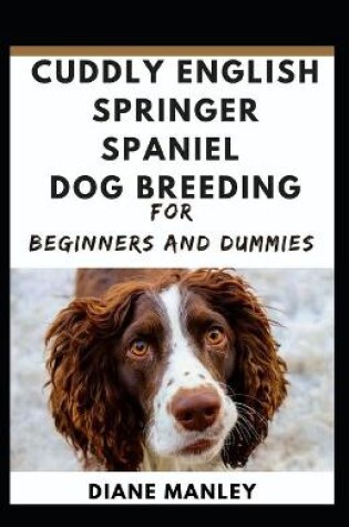 Cover of Cuddly English Springer Spaniel Dog Breeding For Beginners And Dummies