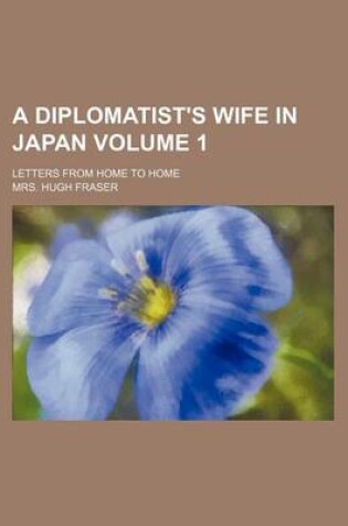 Cover of A Diplomatist's Wife in Japan; Letters from Home to Home Volume 1