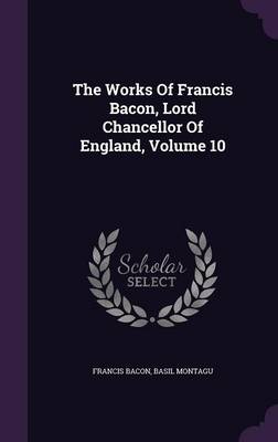 Book cover for The Works of Francis Bacon, Lord Chancellor of England, Volume 10
