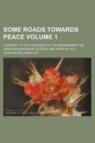 Cover of Some Roads Towards Peace Volume 1; A Report to the Trustees of the Endownment on Observations Made in China and Japan in 1912