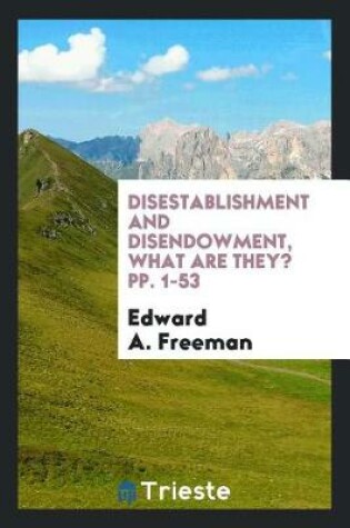 Cover of Disestablishment and Disendowment, What Are They? Pp. 1-53