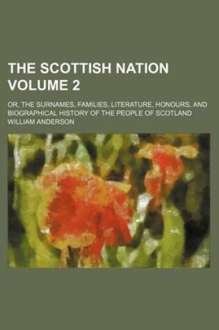 Cover of The Scottish Nation Volume 2; Or, the Surnames, Families, Literature, Honours, and Biographical History of the People of Scotland
