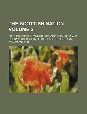 Book cover for The Scottish Nation Volume 2; Or, the Surnames, Families, Literature, Honours, and Biographical History of the People of Scotland