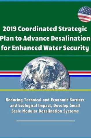 Cover of 2019 Coordinated Strategic Plan to Advance Desalination for Enhanced Water Security - Reducing Technical and Economic Barriers and Ecological Impact, Develop Small Scale Modular Desalination Systems