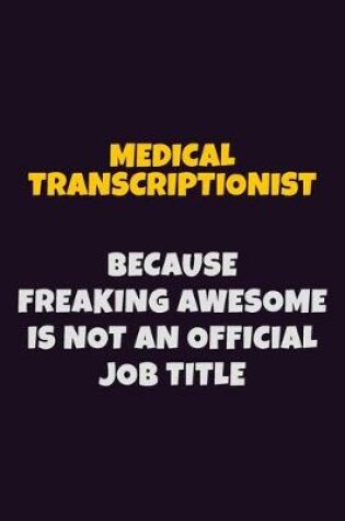 Cover of Medical Transcriptionist, Because Freaking Awesome Is Not An Official Job Title