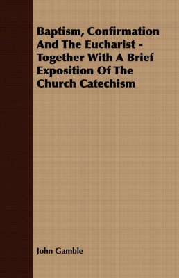 Book cover for Baptism, Confirmation And The Eucharist - Together With A Brief Exposition Of The Church Catechism