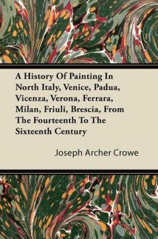 Cover of A History Of Painting In North Italy, Venice, Padua, Vicenza, Verona, Ferrara, Milan, Friuli, Brescia, From The Fourteenth To The Sixteenth Century