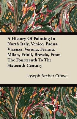 Book cover for A History Of Painting In North Italy, Venice, Padua, Vicenza, Verona, Ferrara, Milan, Friuli, Brescia, From The Fourteenth To The Sixteenth Century