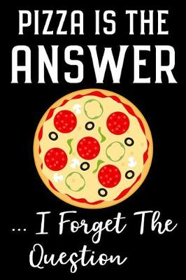 Book cover for Pizza Is the Answer I Forget the Question