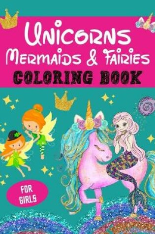 Cover of Unicorns, Mermaids and Fairies Coloring Book for Girls