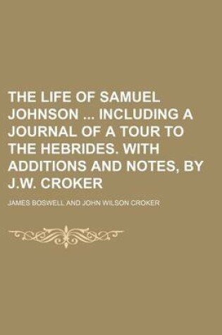 Cover of The Life of Samuel Johnson Including a Journal of a Tour to the Hebrides. with Additions and Notes, by J.W. Croker (Volume 4)