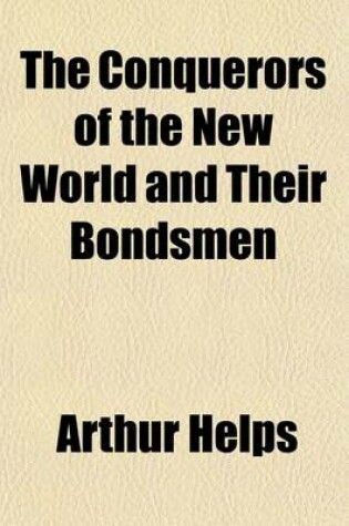 Cover of The Conquerors of the New World and Their Bondsmen (Volume 1); Being a Narrative of the Principal Events Which Led to Negro Slavery in the West Indies